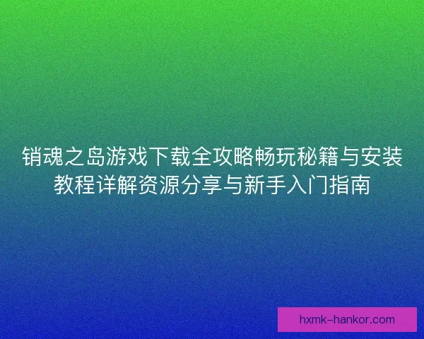 销魂之岛游戏下载全攻略畅玩秘籍与安装教程详解资源分享与新手入门指南