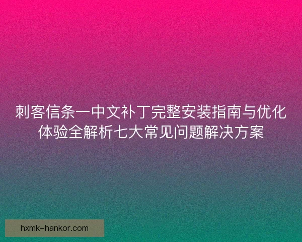刺客信条一中文补丁完整安装指南与优化体验全解析七大常见问题解决方案