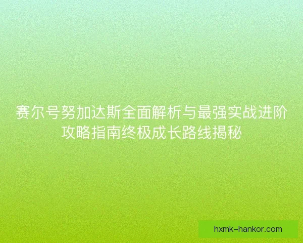 赛尔号努加达斯全面解析与最强实战进阶攻略指南终极成长路线揭秘