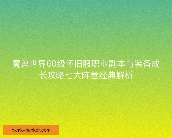魔兽世界60级怀旧服职业副本与装备成长攻略七大阵营经典解析