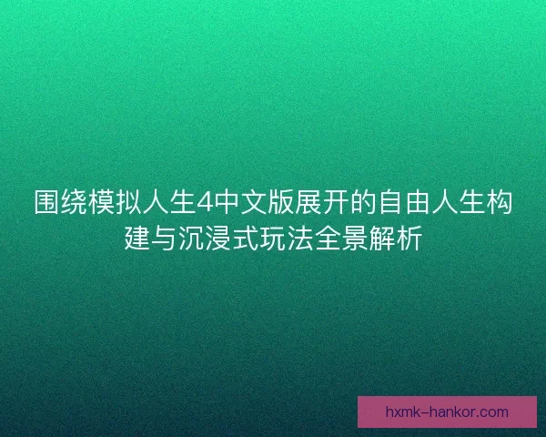 围绕模拟人生4中文版展开的自由人生构建与沉浸式玩法全景解析