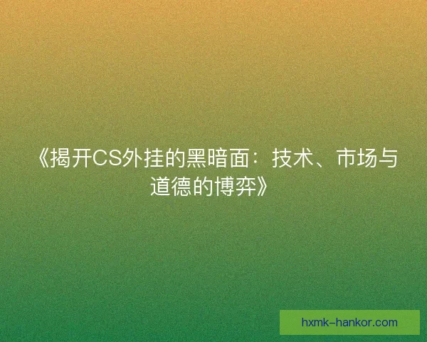 《揭开CS外挂的黑暗面：技术、市场与道德的博弈》