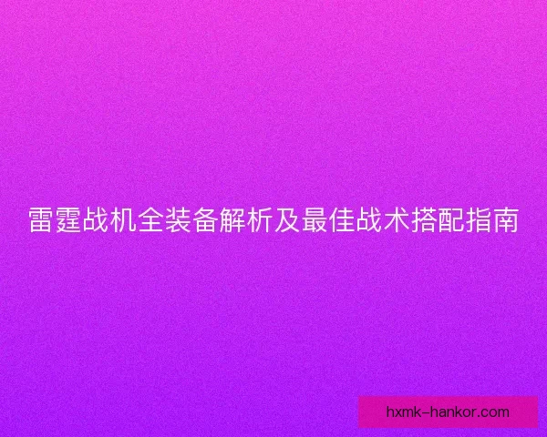 雷霆战机全装备解析及最佳战术搭配指南