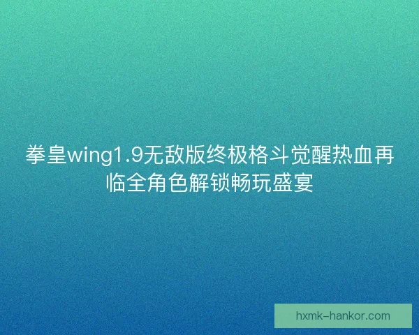 拳皇wing1.9无敌版终极格斗觉醒热血再临全角色解锁畅玩盛宴