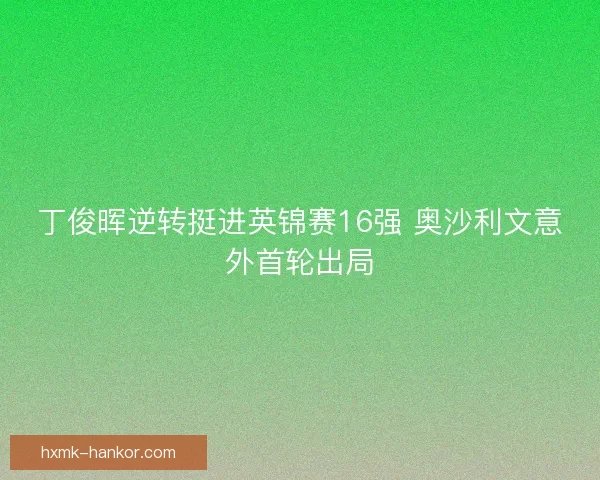 丁俊晖逆转挺进英锦赛16强 奥沙利文意外首轮出局